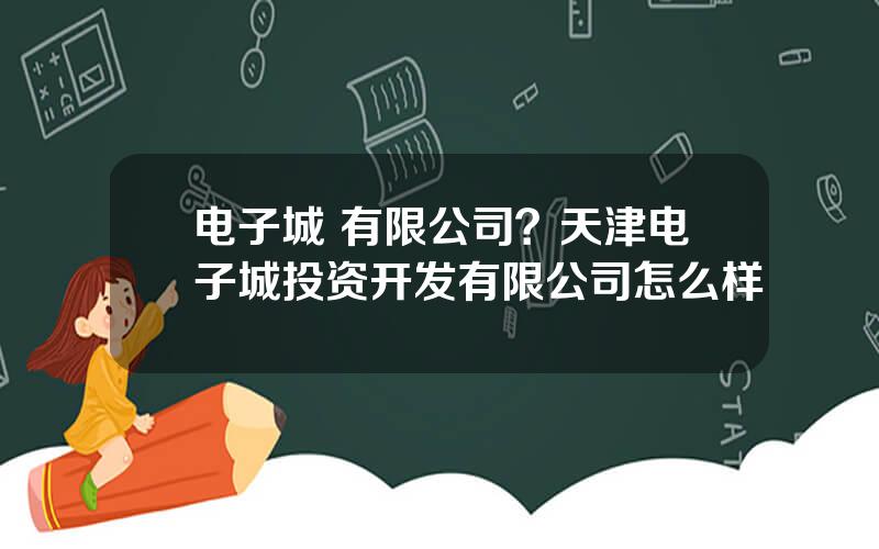 电子城 有限公司？天津电子城投资开发有限公司怎么样